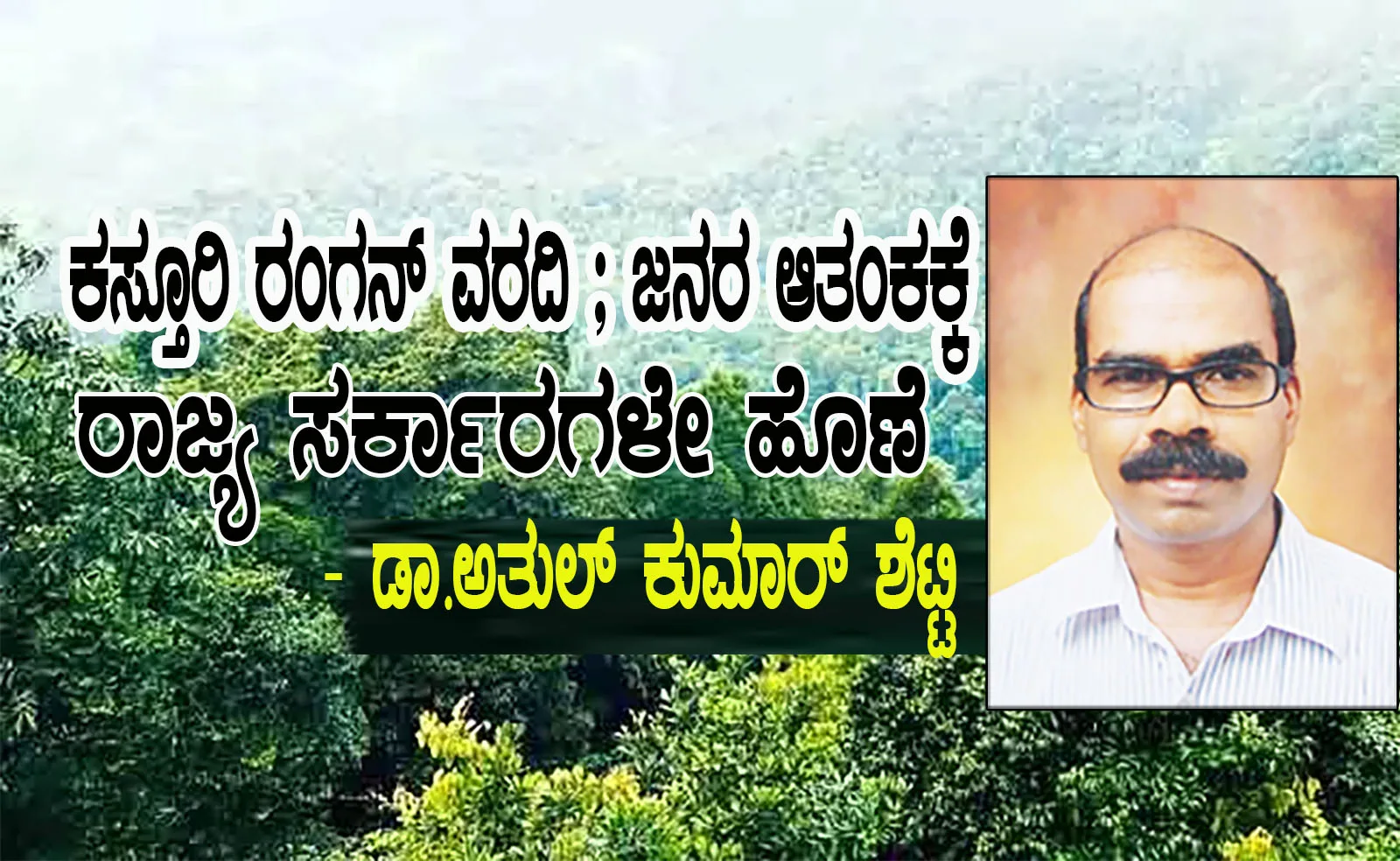 ಕಸ್ತೂರಿ ರಂಗನ್ ವರದಿ ; ಜನರ ಆತಂಕಕ್ಕೆ ರಾಜ್ಯ ಸರ್ಕಾರಗಳೇ ಹೊಣೆ – ಡಾ.ಅತುಲ್ ಕುಮಾರ್ ಶೆಟ್ಟಿ